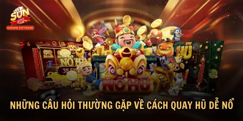 cach quay hu de no 3 Một số câu hỏi thường gặp giúp bạn hiểu rõ hơn về cách quay hũ dễ nổ