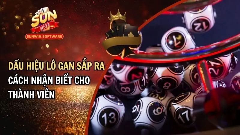 Dấu Hiệu Lô Gan Sắp Ra: Cách Nhận Biết Chuẩn Cho Thành Viên