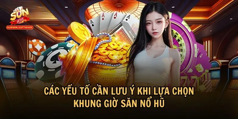 khung gio san no hu 3 Các yếu tố cần lưu ý để chọn được khung giờ săn nổ hũ hiệu quả